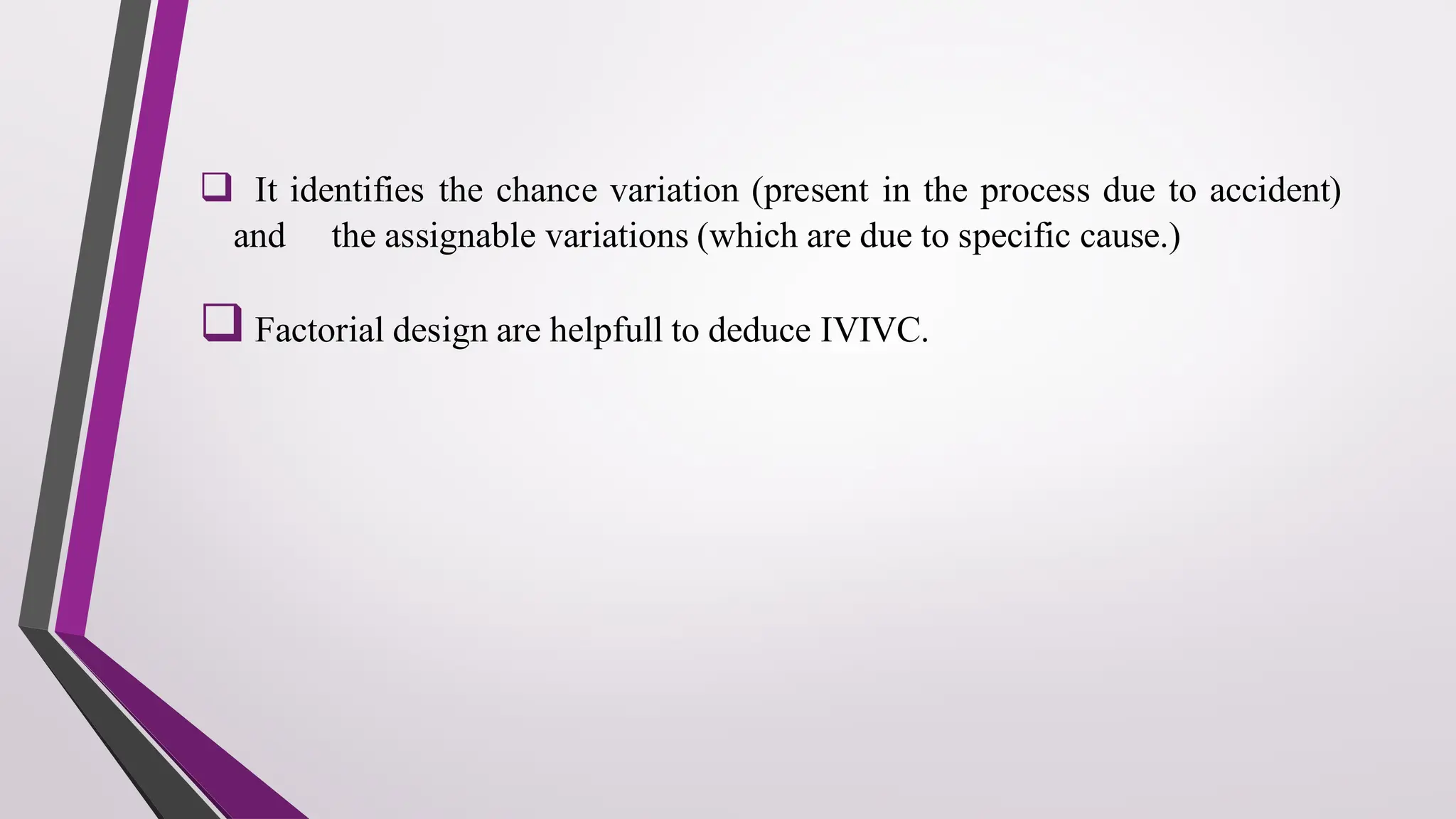 ❑ It identifies the chance variation (present in the process due to accident)
and the assignable variations (which are due to specific cause.)
❑ Factorial design are helpfull to deduce IVIVC.
 