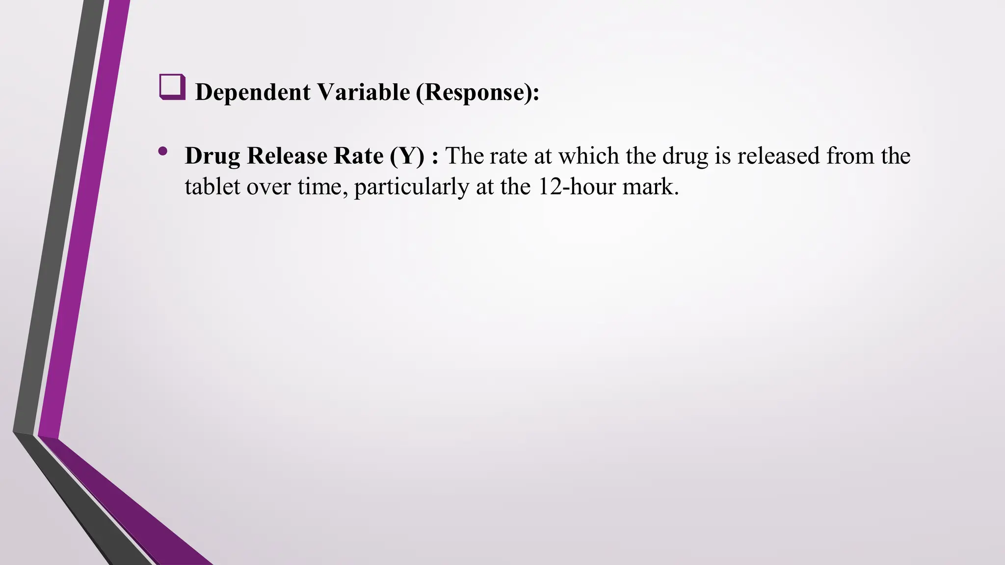 ❑ Dependent Variable (Response):
• Drug Release Rate (Y) : The rate at which the drug is released from the
tablet over time, particularly at the 12-hour mark.
 