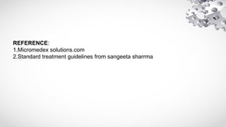 REFERENCE:
1.Micromedex solutions.com
2.Standard treatment guidelines from sangeeta sharrma
 