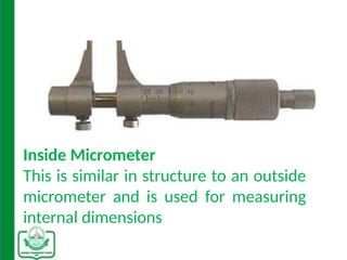 Inside Micrometer
This is similar in structure to an outside
micrometer and is used for measuring
internal dimensions
 