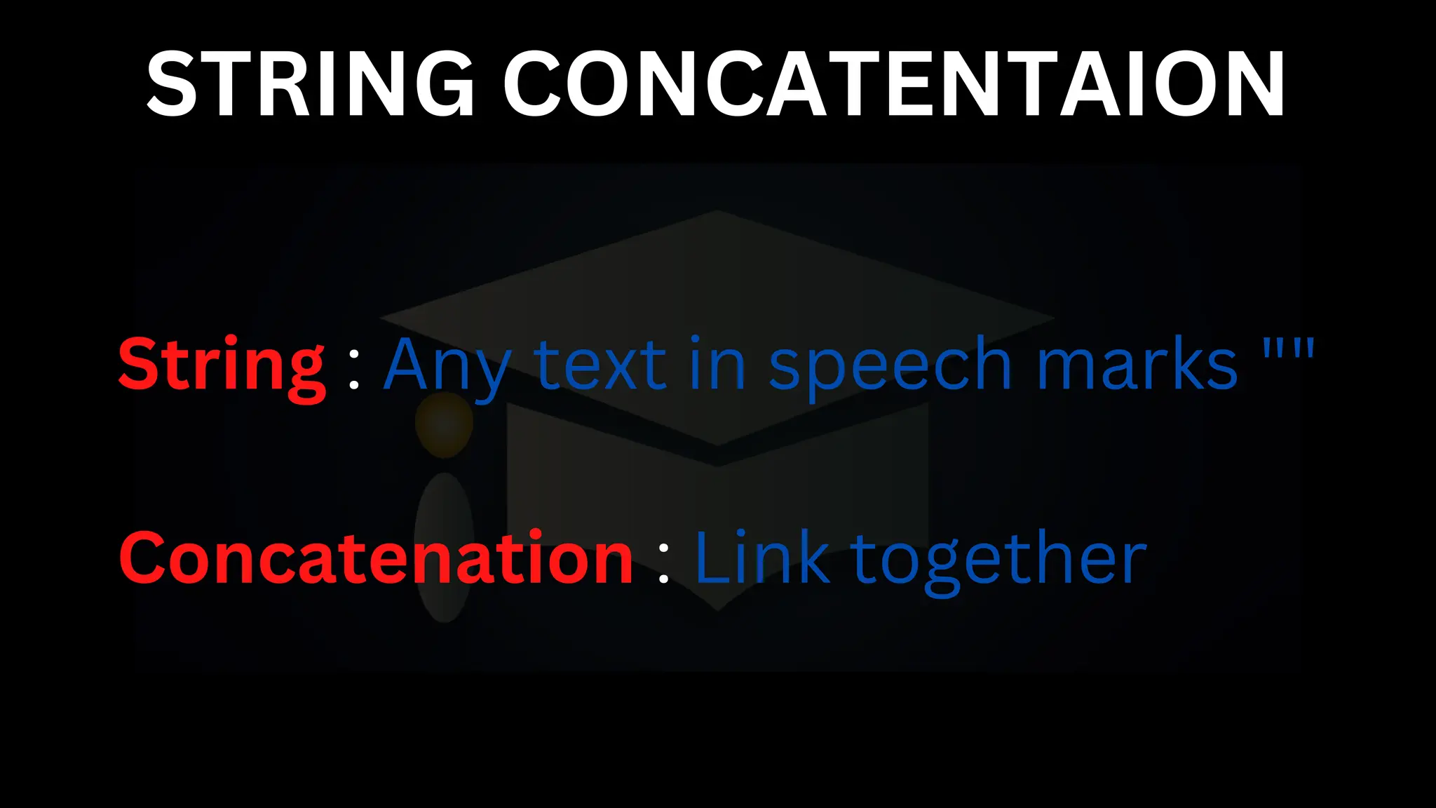 STRING CONCATENTAION
String : Any text in speech marks ""
Concatenation : Link together
 
