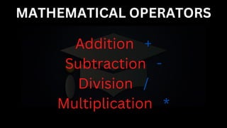 MATHEMATICAL OPERATORS
Addition +
Subtraction -
Division /
Multiplication *
 