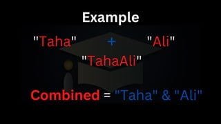 Example
"Taha" "Ali"
+
"TahaAli"
Combined = "Taha" & "Ali"
 