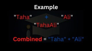 Example
"Taha" "Ali"
+
"TahaAli"
Combined = "Taha" + "Ali"
 