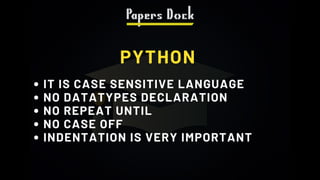 PYTHON
IT IS CASE SENSITIVE LANGUAGE
NO DATATYPES DECLARATION
NO REPEAT UNTIL
NO CASE OFF
INDENTATION IS VERY IMPORTANT
 