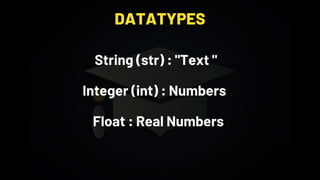 DATATYPES
String (str) : "Text "
Integer (int) : Numbers
Float : Real Numbers
 