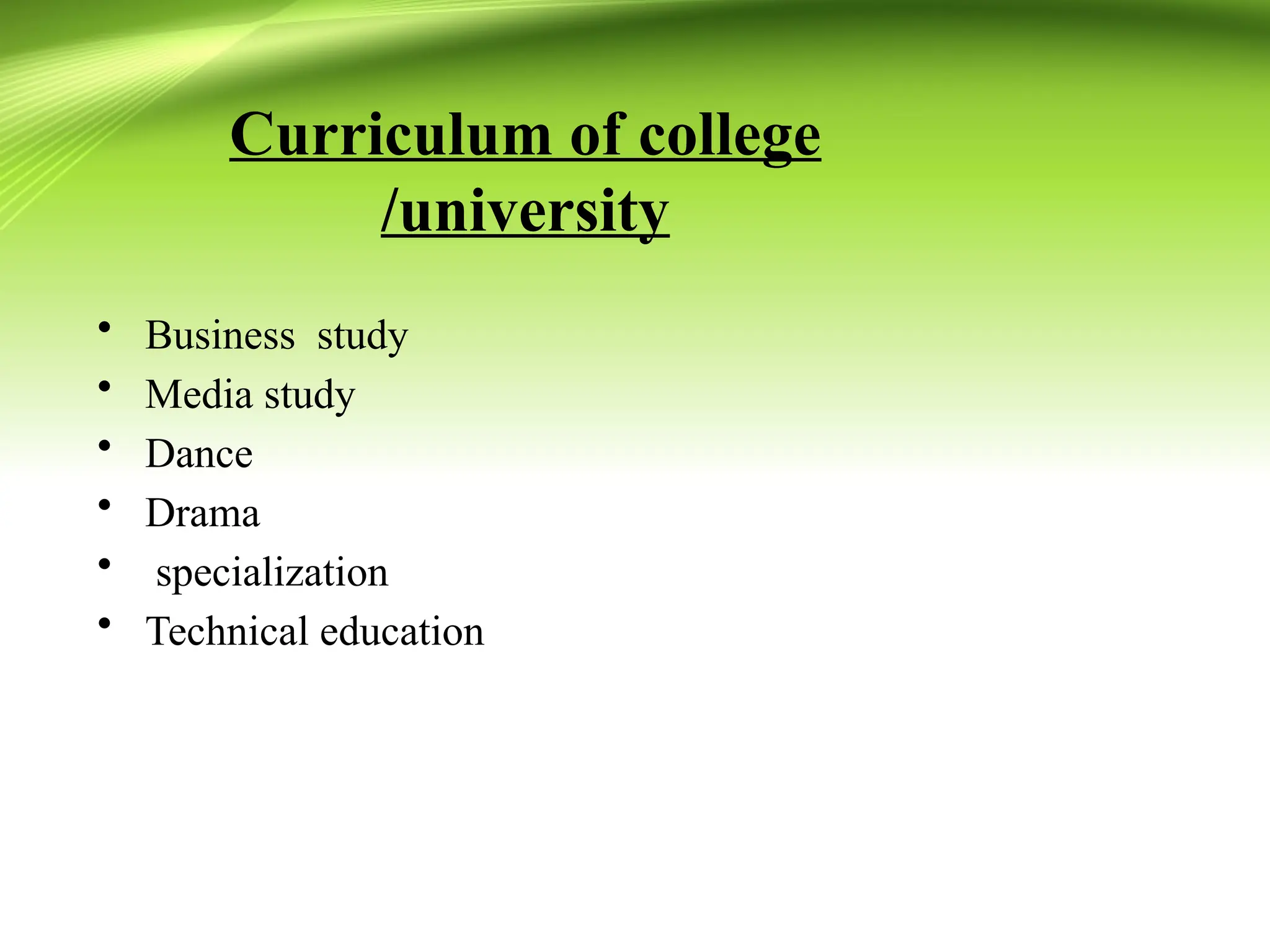 Curriculum of college
/university
• Business study
• Media study
• Dance
• Drama
• specialization
• Technical education
 