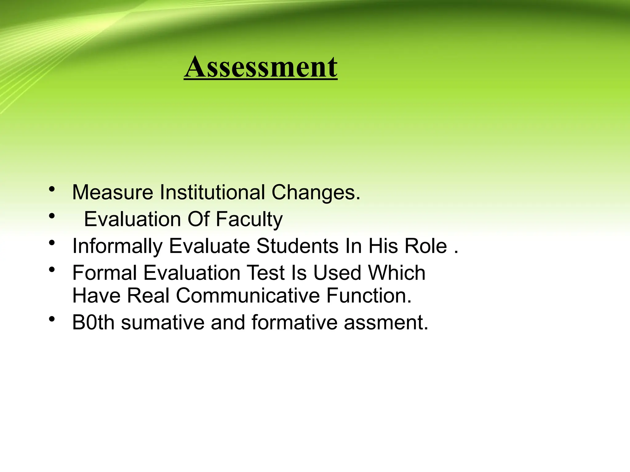 Assessment
• Measure Institutional Changes.
• Evaluation Of Faculty
• Informally Evaluate Students In His Role .
• Formal Evaluation Test Is Used Which
Have Real Communicative Function.
• B0th sumative and formative assment.
 
