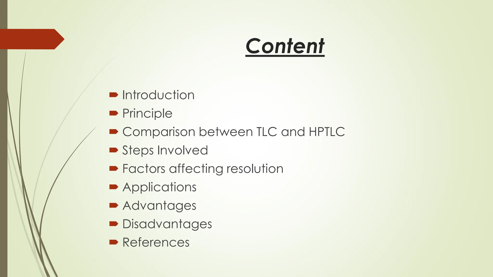 Content
 Introduction
 Principle
 Comparison between TLC and HPTLC
 Steps Involved
 Factors affecting resolution
 Applications
 Advantages
 Disadvantages
 References
 