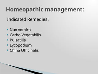 Indicated Remedies :
 Nux vomica
 Carbo Vegetabilis
 Pulsatilla
 Lycopodium
 China Officinalis
Homeopathic management:
 