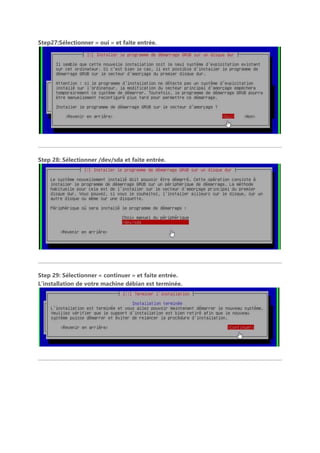 Step27:Sélectionner « oui » et faite entrée.
Step 28: Sélectionner /dev/sda et faite entrée.
Step 29: Sélectionner « continuer » et faite entrée.
L’installation de votre machine débian est terminée.
 