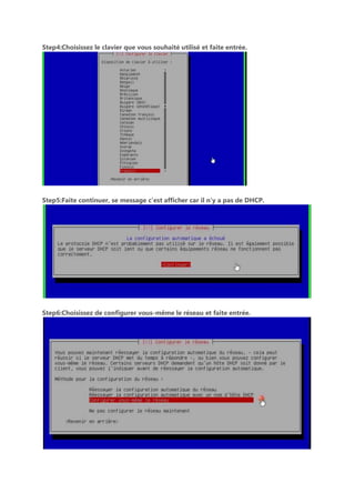 Step4:Choisissez le clavier que vous souhaité utilisé et faite entrée.
Step5:Faite continuer, se message c’est afficher car il n’y a pas de DHCP.
Step6:Choisissez de configurer vous-même le réseau et faite entrée.
 