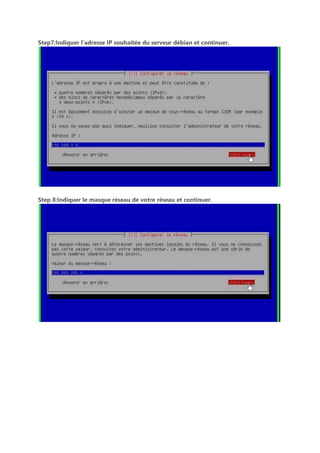 Step7:Indiquer l’adresse IP souhaitée du serveur débian et continuer.
Step 8:Indiquer le masque réseau de votre réseau et continuer.
 
