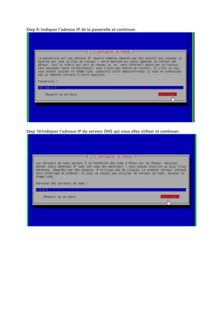 Step 9: Indiquer l’adresse IP de la passerelle et continuer.
Step 10:Indiquer l’adresse IP du serveur DNS qui vous allez utiliser et continuer.
 