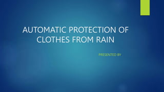 AUTOMATIC PROTECTION OF
CLOTHES FROM RAIN
PRESENTED BY
 