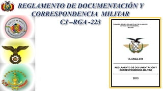 REGLAMENTO DE DOCUMENTACIÓN Y
CORRESPONDENCIA MILITAR
CJ –RGA -223
 