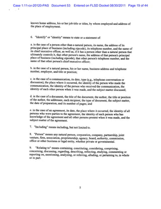 Case 1:11-cv-20120-PAS Document 53     Entered on FLSD Docket 08/30/2011 Page 19 of 44




          kn wn ho a r s , sorhe j btteo tte , y who e o d a d a dr s of
            o     me dd e s hi  r o il r ils b      m mplye n d e s
          t pl ofempl ent
           he ace   oym .


             'dentf ' 'dentt 'm e t sat ora sat entof
             ' iy'or ' iy' ans o t e
              I        i                     t em    :

          a.i t cas ofape son ot t a nat r pe on, isnam e,t addr ofis
            n he e       r     her h%   u al rs t          he   ess t
          p i i l a eofbusne s(n udig zpco ) istlpho nl r a t n meof
           rncpa plc      i s icl n i de, t ee ne l , nd he n
                                                       mbe
          ischi e
           t ef xccutveom ce ,aswel as, i i hasape son ol ert a nanl lper on t
                       i      r     l ft          r         h=     m     s hat
          uli at y contol i,tl ot rpe on' name, t addr oft per on' prnci
            tm el     r s t lat he rs s          he     ess hat s s i pal
          plc ofbusne s(ncu ngzpc de ,ha ohe pe s n' t e nenumbe , and t
            ae      i s i ldi i o ) t t t r ro s elpho                r     he
          nam eoft ot rper on' chi executve ofk er
                 hat he     s s ef        i f ;

          b.i t cas ofa nat alpc s , li orhe na e,busnessaddr sand t ephone
            n he e         ur     on ls     r m      i       es    el
          num be empl r,and tte orposton;
                r,  oye      il      ii

          c.i t ca ofa com muni ton, isdae t ( . stlp ec nve s tonor
            n he se           ca i t t ,ype eg. ee hon o rai
          d sus i ) t plc wh r i o ure t i ntt oft pe s n whoma t
           ic son , he a e e e t cc rd,he de iy he ro          de he
          com m lni i t i ntt oft pe on who r ei t com m uni i , t
                 l caton, he de iy he rs     ec ved he       caton he
          i iy ofe h ot per when i w asm ade, a t s j c mal rd suse
           dentt     ac her son      t         nd he ube t te ic s d;
          d.i t caseofa docx ent t tte oft docum e ,t aut t tteorposton
            n he           zm , he il      he      nt he hor he il    ii
                                                            ,
          oft a hor,t addr ee, eac r pi nt t t ofdocum e , t s jc matr
            he ut    he
          te dat ofpr aton
           h e epar i      ess      h eci e , he ype      nt he ube t te,
                            ,and isnum berofpa and
                                  t           ges;

         e.i t cmseofan agr ent isdat t pl wher i occur edm t i ntt ofal
           n he             eem , t e, he ace       et    r he de iy       l
         per onswho w er pari t t av eem e , t i iy ofeach per on who has
            s          e tes o he         nt he dentt         s
         knowl edgeoft ar e enta al ot pe onspr ntwhe i wasm ade, and t
                     he     em   nd l her rs       ese   nt               he
         s j c matroft a e n.
         ube t te he pe me t
            ' ncl ng'm eansi udi , b no lm ie t
            ' udi '
             I             ncl ng ut t i t d o.

         8. ' s 'm eansa nat alper on, c poain, o ny, rn rhi j i
             ' on'
             Per          ny ur    s    o rto c mpa pntes p,ont
         vent e,frm,as oci i pr i or hi , age
             ur l     s aton, opret s p      ncy,boar aut iy,comm i i
                                                     ds hort       sson,
         of i orot busnes orlgalentt , whe herprvat orgove nm e al
           fce    her i s e        iy      t     i e      r nt .
         9. ' atng t 'm eanscont ni , consiutng,consderng,comprsi
              '
              Rel i o'         ai ng      tt i      i i        i ng,
         concem i dicussng,r di des i ng, r l i s udyi com m e i or
                ng, s i egar ng, crbi efectng, t ng,               ntng
         r pori on,mentoni anal ng, orr eni aludi orperai ng t i whol
          e tng        i ng, yzi         ef ng, l ng,      t ni o, n    e
         ori par.
            n t
 