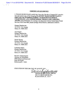 Case 1:11-cv-20120-PAS Document 53    Entered on FLSD Docket 08/30/2011 Page 35 of 44




                                CERTW I TE O F SERW CE
                                       CA
          1 TRAI Bum lW EAr r tf t Ihave t s24s da ofAugusyzoll s ved a
           ,     AN                 ceriy hat    hi t y        t    el
          t e and cor ectcopy oft f egoi PLAI
          nz         r          he or ng      NTIFF TRAIAN BUD UVEANU '
                                                                      S
          FIRST SET OF INTERR OG ATORIES TO D EFEO ANTS DISM AS
          CHARI ES, C. NA GI
               TI G A       SPERX DEREK THOM AS AND LASHANDA
          ADA M S,Upon Defendu t ,by ca ng t bede ie wih t Ui t St esPosal
                                s      usi o     post d t he  ed at     t
          Servi Fis Cl M ai,pr posageafl t et , addr ed asf l s
              ces, r t ass l oper t           rxed her o  ess   olow :
          Dismas Chartesl
                     ii ,nc.
          141N . .1St Avenue
               W      .
          Dani FL 33004-
              a,         2835
          Ana Gipe
                s rt
          Dim œsChartes,nc.
            s        ii l
          1 N . .1St Ave
           41 W       . nue
          D a a,FL 33004-
             ni          2835

          D e ek n om as
             r
          D imasChartesl
            s         ii ,nc.
          1 N . .1 St Avenue
           41 W        .
          Dani FL 33004-
               a,        2835

          Lashanda Adam s
          Dim asChartesl
            s        ii ,nc.
          1 N . .1St Avenue
           41 W       .
          Da a , 33004-
            ni FL        2835

          Davi S.Chai , quie
               d       etEs r
          A tom ey f Def
             t      or endnnts
          4000 Holywood Boul r
                   l        eva d
          Suie 265- h
             t      Sout
          Holywooda a 33021
              l      Ft



          EXECUTED ON THIS 24t DAY OF AUGUST, 011
                             h
                                        #           ?
                                     am IAN BU : AN sPRO SE4
                                      TRA
                                          w :2 U ,
                                                UVE
                                      5601w .BRow u o BLvo .
                                                           ,
                                      PLAN TA TI ,FL 33317
                                                ON




                                            9
 