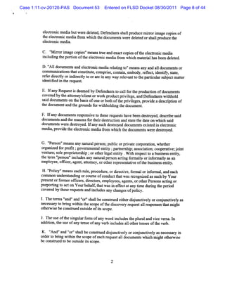 Case 1:11-cv-20120-PAS Document 53      Entered on FLSD Docket 08/30/2011 Page 8 of 44




         ee tolcme i bu weedeee De e da ss lpr uc mir ri gec pi o
          lcr ri d a t r ltG f n nt hal od e ro ma o es f
         t el toni m e a âom whi t doc ent w e e de et ors lpr
          he ec r c di         ch he um s r l ed hal oduce t   he
         el r cm e a.
           ectoni di

         C . ' ir ri a c pi s' e n tu a e c c pi soft e e to c med a
             ' r o m ge o e 'm a s r e nd xa t o e
              M                                      he l c r ni   i
         i udi t pori oft el r c m e a 9om wli m at ralhasbee del ed.
         ncl ng he ton he ectoni di              lch  ei         n et

         D .' l doml ent and el
            ' 1
             A      m s       ecloni m edi r atng t 'm eansa a a1 doml ent or
                                   c     a el i o'          ny nd 1    m s
         com nul catonst tconsim e,com pr s , cont i embody, efect i iy, t t
               ni i ha         tt        ie       an,       r l , dentf s a e,
         r frdie ty o i ie ty t o aei a wa r lva t t pa tc a s b e tma tr
         ee rc l r ndr cl o r r n ny y ee nt o he riulr u j c te
         i i i t r
         dentled n he eques.
                           t

         E. l any Reques i deem ed by Def
             f          ts               endant t cal f t pr
                                              s o l or he oducton ofdocnm e s
                                                                  i          nt
         cover by t atom e clentorwor pr
              ed he t y/ i                k oductprviege, and Def ndsnt wihhol
                                                    il           e     s t d
         sai docum e son t bassofone orbot oft prvieges pr vi a d s rpton of
            d       nt    he i               h he i l , o de e c i i
         t doc entand t r ol dsf wihhol ng t docum e .
          he um          he m or t di he                   nt

         F. I any document r ponsve t t r
             f            s es i o hese eques shavebeen des r a descrbe sai
                                               t             toyed      i    d
         docl ent and t r onsf t rdesnz ton a sat t dat on whih s d
            lm s        he eas or hei t c i nd t e he e              c ai
         doclm ent wer des
             l    s e toyed. I any s des
                                 f     uch koyed docum ent exit i el
                                                         s sed n ectoni    c
         m e a pr vi e t e e to c m e i 9o whi h t do lm e sw e e de lo d.
            di , o d he l c r ni d a m       c he c l nt r s ye


         G. ' s 'm eansa nat alper on;publc orprvat cor atona whet r
            ' on'
             Per        ny ur     s       i     i e por i        he
         ogr ze frpr k ;g rme a e tt ; rn rhi asocain;c pa évej nt
          r mi d o of oven ntl niy pates p; s ito oo          ;oi
         vent e;s e pr e or hi ;orot rl galentt . W ih res t abusnesse iy,
             ur ol oprit s p          he e    iy     t pect o    i     ntt
         tl t m ' s 'i udesany nat alper on actng f m aly ori or aly asan
          ie er ' on' ncl
                  per                 ur   s    i or l      nf m l
         em ployee,ofk er agent ator orot rr ese atve oft busnes entt
                     f ,       , t ney,  he epr nt i      he i s iy.
         H .' i 'm eanseach rul , pr
            ' cy'
             Pol              e ocedur ordiectve,f m alori or al a each
                                      e,  r i or         nf m , nd
         com m on l sandi orcour e ofconductt wasr cogni ed ass h by Yotr
                  mder t ng       s          hat     e    z    uc       l
         pr ntorf
           ese     onnerofi s diect s em pl
                         fcer , r or ,    oyees,age s,orot Per onsac i or
                                                   nt    her s      tng
         pur tn t a tonYou be al ta wa i e f ta a y tmedli t pe id
           porig o c      r h t h t s n fec t n i lrng he ro
                                l
         cove ed by t e r quess a i udesany changesofpolcy.
             r      hes e t nd ncl                      i

         1 Thetr 'nd'a d' r'halbec nsru det rdij ci l o c nt tv l a
          .   ems' ' n ' 's l o t e ihe sun tvey r o jmciey s
                 a       o
         neces al t brng wihi t s
              sy o i       t n he cope oft di c y r
                                         he s over eques a1 r pons t m i
                                                        t 1 es es hat ght
         ot l iebe const out i ofiss .
           hew s        rued sde t cope

         J. n eus oft sngul f m ofany w or i udest pl aland vi ve sa. I
                 e he i ar or             d ncl  he m'       ce r n
         addii t us ofany t e ofany ver i udesa1 ot t esoft ve b.
             ton, he e     ens         b ncl    1 her ens    he r

         K. ' d'a ' r' hal c nsr e dijmci l o c jmc iel m ne e s r i
            ' ' nd ' 's lbe o tu d st tvey r ont tv y s c sa y n
             An    o
        or rt brng wihi t sc ofeac r ques al doclment whi m i ot rwie
          de o i       t n he ope       h e t l l s ch ght he s
        be consrued t be out i iss
               t    o       sde t cope.
 