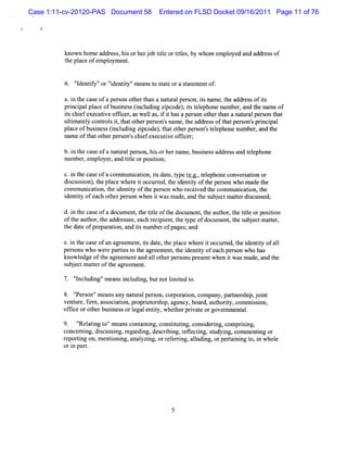 Case 1:11-cv-20120-PAS Document 58    Entered on FLSD Docket 09/16/2011 Page 11 of 76




          kn ho a rs, sorhe j btteo tte , ywho e o da a esof
            own me dde shi r o il r ils b     m mplye nd ddrs
          t pl ofem pl e .
          he ace     oym nt


          6. ' de iy'or 'de iy'm eanst s at ora sat e of:
             ' ntf ' i ntt '
              l                      o t e      t em nt

          a.i t cas ofaper on ot t a nat alper on,isname,t a es ofis
            n he e        s    her han  ur    s t        he ddr s t
          p i ia plc ofb ies (n l ng zpc e ,istlph en
           rncp l a e usn s icudi i od ) t ee on umbe , n t na of
                                                      r a d he me
         ischi executveofk er aswel as i i hasaper on ot t n a nat alper on t
          t ef        i   t ,     l ,ft           s     her ha    ur    s hat
         uli at y contol i,t ot pe son' nam e,t addr soft pe on' prnci
           tm el     r s t hat her r s          he     es hat rs s i pal
         plc ofb ies (n l n zp ode ,h ot rpe s n' tlp en
          a e usn s icudig ic ) tat he ro s ee hon umbe , ndt
                                                         r a he
         nam eoft ot per on' chi executve ofk er
                hat her s s ef         i t ;

         b.i t c e ofa nam r per on,hi orhe na e,busnes addr a t e
           n he as          al s      s    r m      i s     ess nd elphone
         number em pl ,and tteorposton;
               ,    oyer     il      ii

         c i t c s ofac mmunia in,isd t,tpe( . ,e e nec ve s ton o
          .n he a e    o    c to t ae y eg.tlpho on ra i r
         dic so ,heplc whe ei o c r d,heie iyoftepes wh ma te
          s us in) t a e r t c ure t d ntt h ron o de h
         com m uni aton,t i ntt oft per on who r ved t comm uni i t
                  c i he de iy he s             ecei he       caton, he
         i ntt ofe c ohe pe s whe i wasma , ndt s b e tma trdic s d;
         de iy a h t r ron n t           de a he u j c te s us e
         d.i t cas ofa doc ent t tte oft doc ent t aut , t tte orposton
           n he e         um , he il   he um , he hor he il         ii
         oft a ho,t a rse ,e hrcpintt tpeofdo u nttes j c matr
           he ut r he dde se ac e i e ,he y  c me ,h ube t te,
         t dat ofpr aton,and isnum be ofpages;and
         he e      epar i     t      r

         e.i t cas ofa agr ent isdat t pl w her i occur ed,t i iy ofal
           n he e n eem , t e, he ace             et    r he dentt        l
         per onswho wer pari t t agr ent t i iy ofea per on who has
            s           e tes o he eem , he dentt     ch s
         know ledge oft agr e and al ot per onspr entwhen i w asmade,a t
                      he eem nt    1 her s       es       t           nd he
         s b e tmatroft a e me .
         u j c te he gr e nt
            'ncl ng'm eansi udi butnotlm ied t
            ' udi '
             I            ncl ng,      i t o.

         8 ' ron'me nsa nau a pes n, or a in, ompa y, rne s p, oi
          . ' s ' a ny tr l r o c porto c
            Pe                                    n pa t rhi j nt
         vent e,fr ,as oci i pr i or hi age
             ur im s aton, opret s p, ncy,boar aut iy,comm i i
                                                  d, hort         sson,
         of i orot busnes orlgalentt whe herprva eorgove nm ent .
           fce    her i s e        iy, t      i t       r     al

         9. ' atng t 'm eanscont ni consi tng,consi i com prsi
              '
              Rel i o'         ai ng,   tm i      derng,     i ng,
         concer ng,dicus i r di des i ng,r l i s udyi comm entng or
               ni   s sng, egar ng, crbi efectng, t ng,            i
         r pori on,m e i ng,anal ng,orr eri aludi orperai ng t i whol
          e tng       ntoni     yzi    ef rng, l ng,     t ni o, n   e
         ori pal .
            n ' t
 