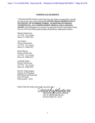 Case 1:11-cv-20120-PAS Document 58    Entered on FLSD Docket 09/16/2011 Page 24 of 76




                              CER TIFICATE O F SERVICE

          1 TRAI BUJ
          ,    AN   DUVEANU,eXW t tIha et s30d y o Au tz 1s r e a
                           C I ha v hi a f gus,ol e v d
         t a c r tcopy oft f egoi PLAI TI TR AI BUJDUVEANU '
          rue nd or ec       he or ng       N FF        AN              S
         SECO ND SET O F INTERRO GATO RI TO DEFENDANTS DI AS
                                          ES                     SM
         CH ARI ES,NC.ANA G I
                TI I ,          SPERT,DEREK TH OM AS AND LA SHAND A
         ADAM S,Upon D ef nt by causng t be depost w ih t U nie St esPost
                         enda s,     i o          ied t he t d at         al
         Ser ces Fis Cl sM ai,pr
            vi , r t as      l operposage afi t et addr s asf l
                                      t     fxed her o,    es ed olows:

         Dim asChartesl
           s       ii ,nc.
         l N . .lSt Avenue
          4l W      .
         Dani FL 33004-
             a,        2835

         AnaG ipe
               s rt
         Dim as Chartesl
           s        ii ,nc.
         1 1N . .lSt Ave
          4 W        . nue
         Dani FL 33004-
             a,        2835

         Der Thom as
            ek
         Dim asChartesl
           s       ii ,nc.
         1 N. .1 St A venue
          41 W      .
         Dani FL 33004-
             a,       2835

         Lashanda Ada s
                     m
         Di m asChartes,nc.
           s        ii l
         1 N . .1 St Avenue
          41 W       .
         Dani , 33004-
             a FL      2835

         Davi S.Chai , quie
             d       etEs r
         Ator f Def
           t ney or endant  s
         4000 Holyw ood Boul d
                 l         evar
         Suie 265- h
            t     Sout
         Holywood, 33021
            l      FL



         EXECUTED ON T S3 DAY FAPGUS 1 !
                      HI 0          T, 1
                                  / //                /J
                                                      z/         /<
                                     TRAI BUJ UV EAN U,PRO SE
                                          AN
                                     5601 W .BROW ARD BLVD.,
                                     PLAN TATI ON,FL 33317
 