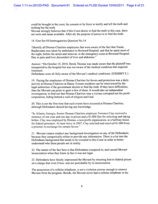 Case 1:11-cv-20120-PAS Document 61     Entered on FLSD Docket 10/04/2011 Page 4 of 21




          coul be br
              d     oughti t coul,by cons ntorby f ce t t iy and t lt t h a
                         n he '  t       e        or o estf      el he rut nd
          not ng butt tut
             hi      he r h.
          M ovantsr y belevest i t sCourtdesr t fnd t t h i t scas t e
                  tongl i       hat f hi        ie o i he rut n hi e, her
          aet sa d me n a ia l . tralt pur os of usiei t fn t etut
           r ool n a valb e Afe l,he p e j tc s o id h r h.
          1 Fis Se Ofl trog t isQue tonNo.4
           8. rt t n er aore       si     1
          tl iy a1 Di m asChartesempl
           ldentf 1 s         ii     oyeest wer a ar oft f t Tr an
                                          hat e w e he act hat ai
          Budu a uwa tke bya ulnc t Br r Hos tla t these mos o
            j ve n s a n mb a e o owad pia, nd ha p nt t f
          t ni ,bef e t a r tand r oval i t em er y r
          he ght or he r es       em   , n he    genc oom atBrowar Hos t .
                                                                  d   pial
          Due t pai a lve dicom f oflverand abdom en.'
              o n nd i r s      ort i               '

          Ans e ton Oct
             w r: f   ober 1 201 De ek Thom aswasm ade a e t t pl ntf was
                            9, 0, r                     war hat he ai if
          tans ed t t hos t butwasnotaw a e oft m edi c ton t r r
          r port o he pial                r   he     cal ondii hat equied
          t eat ent
          r m     .
          De e a swe ealf ly a r oft M o ntsme c lc to . EXHI T E )
            f nd nt r l ul wa e he va ' dia ondiins (       BI
          1 Payi t e pl
           9.     ng he m oyeesofD im asChartesf f sand pr ecton w asa daiy
                                    s       ii or avor       ot i           l
          actviy atDim asChartesi Dani For e r i nt can be i er ewed by t
             it      s       ii n      a. m r esde s        nt vi        he
          l aut ii i t gover entdesiest fnd t tut I t have difc tes
           egal hortes f he      nm      r o i he r h. f hey        f iuli ,
          t t M ova can poi t qui a f oft .l woul t an i pende
           han he     nt      nt o et ew     hem t     d ake nde       nt
          i tgaton,t t outt D im asChartesr a vi ouscor pt notf pr i
           nves i i o ind      hat s        ii uns ci         nl ed    or oft
          cor aton,hi ng behi a wal ofr i on and God.
             por i     di    nd     l elgi

          20.Thi i nott fr ttm e t s event ha occ r d atDim asChartes
                ss     he is i hat uch      s ve ur e    s        ii ,
          alhough Def
           t         endant deni havi any know l
                          s    ed   ng         edge.
          tl Atant Geor a,f
          tn l a,      gi onnerD im asChartesempl e Terence Cl rece ved a
                                 s        ii    oye    r     ay    i
          s ntnceofoneye ra oneda i p i o a a$100 fne f rs i ii a t ki
           e e             a nd        y n r s n nd    , 0 i o olc tng nd a ng
          brbes.Cl wasem pl
            i      ay         oyed by Dismas.a non- oftor za i ata halway house
                                                  pr i gani ton,      f
          f rf d r lp i o r . l a tt c i 2007 Cl y s lc td a d r ceve $10 f o
           o e e a r s ne s At e s wi e n        , a o i ie n e i d , 00 r m
          a pr s
              i oneri exchange f cerai f s.'
                    n           or t n avor '

          21. M ova cannotconductany backgr
                   nt                      ound i tgaton on any oft Def ndant
                                                nves i i          he e       s
          becaus t cat
                e hey egori l r us t pr de a i onnaton.Ther i a l i o t
                            caly ef e o ovi ny nf        i      e s ot nt he
          Defendant backgr
                   s      ound t needst be r
                               hat      o eveal t t sCour i or t beter
                                                 ed o hi   t n der o t
          under t who t
               sand     hesepeopl ar i r iy.
                                 e e n ealt

          22.The m ateroft f her i t Def ndant cons r d t and caus M ovant
                     t   he act e s hat e     s    pie o,         ed
          i ce aton when t knew i f i wasnotl .
          ncar r i        hey     n act t     egal

          23.Defendant have f s y i ione t M ovantby r t ni hi t f alprs
                     s       alel mprs d he            e ur ng m o eder ion
          on achar t even i t z wasnotpuni habl by re-ncar aton.
                 ge hat       f rte,      s e         i cer i

          The poss s on ofa ce l art ephone,i nota vi aton s i enough t r ove
                  es i        lul el        s       ol i erous         o em
          M ovantf om t pr am .Besde,t M ova ne had acelul t e
                  r he ogr           i he        nt ver       l ar elphone i hi
                                                                            n s
 