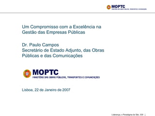 Um Compromisso com a Excelência na Gestão das Empresas Públicas Dr. Paulo Campos Secretário de Estado Adjunto, das Obras Públicas e das Comunicações   Lisboa, 22 de Janeiro de 2007 