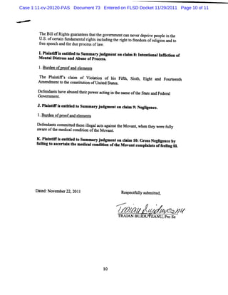 Case 1:11-cv-20120-PAS Document 73 Entered on FLSD Docket 11/29/2011 Page 10 of 11




        n eBilofRi sguar nt t t gove m e can neverde i peopl i t
              l      ght    a ees hat he   m nt         prve     e n he
        U . ofcerai f
          S.      t n undam e a rght i udi t rghtt feedom ofr lgi and t
                             nt l i s ncl ng he i o r        ei on    o
        9ee speech and t due pr sofl .
                       he      oces aw

        1 Pl nt i e ldt Sxmmm l gme o cal 8:I entonalI c nof
         . ai e s ndte o l     ud nt n l m nt i nfie
        M ent Dit and Abus ofProces .
             al s r-      e        s

        1.Bur n ofpr a el
             de     oof nd ement
                               s

        n e Plie s cnm of Vi ai o hi Fi z Si h, Ei and Foureent
             an     li     olton f s fh xt       ght       t h
        Am endm entt t consiuton ofUnied St t .
                   o he    tt i       t a es

        De e a sha e a us d t e rp ra tng i t na e oft S a e a Fe er
        G f nd nt v b e h i owe c i n he m           he t t nd d al
         ov- m ent.

       J. a ntl i e lld t Summ a yj me on cam 9:Ne i nc .
         Pll i s ntte o         r udg nt l l      glge e
       1.Bur n pfpr fand el e s
            dv     m      em nt

       D e e da qc m m it d t s il ga a sa i tt M ov nt whe t y we e f l
          f n nt o te he e le l ct gs nR he         a      n he r uly
       awar oft m e calcondii oft M ovant
            e he di           ton he        .



       K.Pli i i e ildt Summar j me o csl 1 Gr sNe l nt by
          ants s ntte o       y udg nt n l m :: os glge e
       f lng t as >i t m edk alcondii oft M ovantcom pl t off i il
        aii o cert n àe            ton :e              e s eelng l.




      Da e N o mbc 22, 1
        t d: ve       201                         Re pe t u l s
                                                    s c f l ubmit
                                                            y   tedm

                                             e...
                                                ''e
                                                       .         ,

                                              / /
                                              mo
                                              TRM AN BUm
                                                             wJx,.z?
                                                             , U Pro Se z<
                                                              AN
                                                                  e    ,




                                       10
 