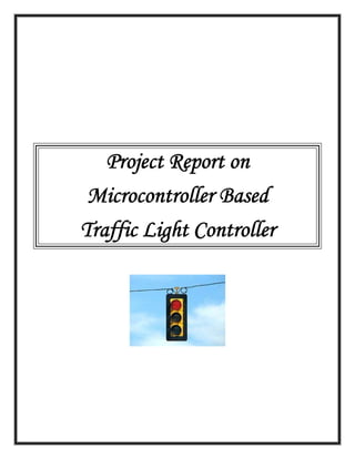 Project Report on
Microcontroller Based
Traffic Light Controller
 