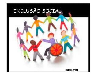 INCLUSÃO SOCIAL
UNISUL- 2014
 