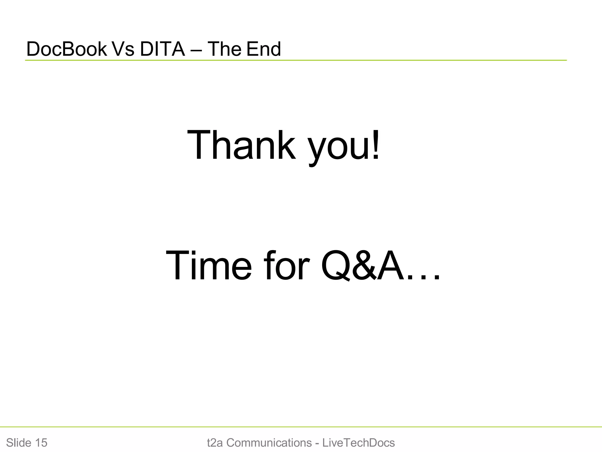DocBook Vs DITA – The End Slide  Thank you!  Time for Q&A… t2a Communications - LiveTechDocs 