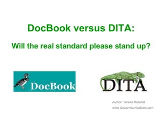 DocBook versus DITA: Will the real standard please stand up? Author: Teresa Mulvihill www.t2acommunications.com 