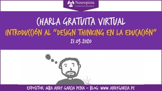 EXPOSITOR: MBA ANDY GARCIA PEÑA – BLOG: www.andygarcia.pe
Charla gratuita virtual
INTRODUCCIÓN AL “design thinking en la educación”
21.03.2020
 