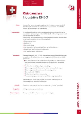 13
CESIADVIESINGEZONDHEID
13
ADVI
ES
Productcode A1007
Rubriek Gezondheid
PE
Risicoanalyse
Industriële EHBO
Thema Risicoanalyse overeenkomstig de bepalingen van het KB van 15 december 2010
betreffende de eerste hulp die verstrekt wordt aan werknemers die slachtoffer
worden van een ongeval of die onwel worden.
Doelstellingen In dit KB wordt bepaald dat er een risicoanalyse uitgevoerd moet worden van de
aanwezige noodvoorzieningen en de middelen die de onderneming voorzien heeft
om met ongevallen om te gaan.
Deze analyse zal de preventieadviseur-arbeidsgeneesheer toelaten advies te geven
en aanbevelingen te doen op verschillende gebieden:
 De verzorgingsruimte
 De EHBO-kit
 De nooduitrusting
 Het personeel en de minimale kwalificatie van de hulpverleners
 De specifieke kwalificaties van de hulpverleners
 Het tijdsschema voor bijscholingen
Programma De preventieadviseur van CESI komt naar uw onderneming en voert een specifieke
en beschrijvende evaluatie uit van de aanwezigheid en de inhoud van de «EHBO-
procedure»:
 Evaluatie van het aantal, de kwalificaties en de opleiding van de hulpverleners
in de onderneming: industriële hulpverleners, verple(e)g(st)ers, aangeduide
personen
 Het tijdsschema voor bijscholingen en afwijkingen
 De aanwezigheid en de inhoud van het register van toegediende zorgen
 De aanwezigheid en de inrichting van de verzorgingsruimte
 De inhoud van de EHBO-kit
 De algemene en specifieke nooduitrusting
 Andere verzorgingsvoorzieningen en specifieke verzorgingsprocedures
Afhankelijk van de grootte en de specifieke risico’s van de onderneming kan de
risicoanalyse één tot twee uur in beslag nemen.
Methode Functionele analyse aan de hand van een vragenlijst  checklist  scoreblad.
Doelpubliek Werkgever, interne preventieadviseur.
Interventieplaats Onze preventieadviseurs komen naar uw onderneming toe.
#INDUSTRIËLEEHBO
 