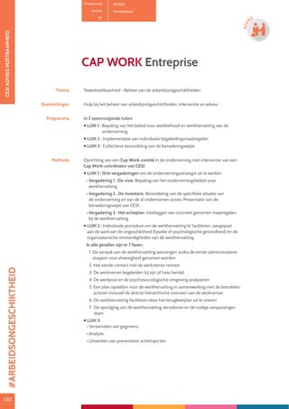 130130
ADVI
ES
Productcode A13063
Rubriek Inzetbaarheid
PE -
CAP WORK Entreprise
Thema Tewerkstelbaarheid - Beheer van de arbeids(on)geschiktheden.
Doelstellingen Hulp bij het beheer van arbeids(on)geschiktheden, interventie en advies.
Programma In 3 opeenvolgende luiken
 LUIK 1 : Bepaling van het beleid voor werkbehoud en werkhervatting van de
onderneming
 LUIK 2 : Implementatie van individuele begeleidingsmaatregelen
 LUIK 3 : Collectieve beoordeling van de benaderingswijze.
Methode Oprichting van een Cap Work-comité in de onderneming met interventie van een
Cap Work-coördinator van CESI
 LUIK 1 : Drie vergaderingen om de ondernemingsstrategie uit te werken
• Vergadering 1 : De visie. Bepaling van het ondernemingsbeleid voor
werkhervatting.
• Vergadering 2 : De inventaris. Beoordeling van de specifieke situatie van
de onderneming en van de al ondernomen acties. Presentatie van de
benaderingswijze van CESI.
• Vergadering 3 : Het actieplan. Vastleggen van concreet genomen maatregelen
bij de werkhervatting.
 LUIK 2 : Individuele procedure om de werkhervatting te faciliteren, aangepast
aan de aard van de ongeschiktheid (fysieke of psychologische gezondheid) en de
organisatorische omstandigheden van de werkhervatting.
In alle gevallen zijn er 7 fasen :
1. De aanpak van de werkhervatting aanvangen zodra de eerste administratieve
stappen voor afwezigheid genomen worden
2. Het eerste contact met de werknemer nemen
3. De werknemer begeleiden bij zijn of haar herstel
4. De werkpost en de psychosociologische omgeving analyseren
5. Een plan opstellen voor de werkhervatting in samenwerking met de betrokken
actoren inclusief de directe hiërarchische oversten van de werknemer
6. De werkhervatting faciliteren door het terugkeerplan uit te voeren
7. De opvolging van de werkhervatting verzekeren en de nodige aanpassingen
doen
 LUIK 3
• Verzamelen van gegevens,
• Analyse,
• Uitwerken van preventieve actietrajecten
CESIADVIESINZETBAARHEID
#ARBEIDSONGESCHIKTHEID
 