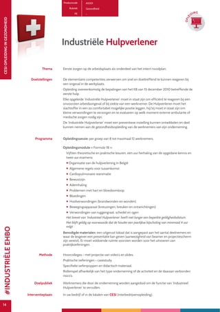 14
CESIOPLEIDINGINGEZONDHEID
14
OPLE
IDING
Productcode A1001
Rubriek Gezondheid
PE -
Industriële Hulpverlener
Thema Eerste zorgen op de arbeidsplaats als onderdeel van het intern noodplan.
Doelstellingen De elementaire competenties verwerven om snel en doeltreffend te kunnen reageren bij
een ongeval in de werkplaats.
Opleiding overeenkomstig de bepalingen van het KB van 15 december 2010 betreffende de
eerste hulp.
Elke opgeleide ‘Industriële Hulpverlener’ moet in staat zijn om efficiënt te reageren bij een
onvoorzien arbeidsongeval of bij ziekte van een werknemer. De Hulpverlener moet het
slachtoffer in een zo comfortabel mogelijke positie leggen, hij/zij moet in staat zijn om
kleine verwondingen te verzorgen en te evalueren op welk moment externe ambulante of
medische zorgen nodig zijn.
De ‘Industriële Hulpverlener’ moet een preventieve instelling kunnen ontwikkelen en deel
kunnen nemen aan de gezondheidsopleiding van de werknemers van zijn onderneming.
Programma Opleidingssessie: per groep van 8 tot maximaal 12 werknemers.
Opleidingsmodule « Formule 18 »:
Vijftien theoretische en praktische lesuren, een uur herhaling van de opgedane kennis en
twee uur examens:
 Organisatie van de hulpverlening in België
 Algemene regels voor tussenkomst
 Cardiopulmonaire reanimatie
 Bewustzijn
 Ademhaling
 Problemen met hart en bloedsomloop
 Bloedingen
 Huidverwondingen (brandwonden en wonden)
 Bewegingsapparaat (kneuzingen, breuken en ontwrichtingen)
 Verwondingen van ruggengraat, schedel en ogen
Het brevet van ‘Industrieel Hulpverlener’ heeft niet langer een beperkte geldigheidsdatum.
Het blijft geldig op voorwaarde dat de houder een jaarlijkse bijscholing van minimaal 4 uur
volgt.
Benodigde materialen: een uitgerust lokaal dat is aangepast aan het aantal deelnemers en
waar de lesgever een presentatie kan geven (aanwezigheid van beamer en projectiescherm
zijn vereist). Er moet voldoende ruimte voorzien worden voor het uitvoeren van
praktijkoefeningen.
Methode Hoorcolleges - met projectie van video’s en slides.
Praktische oefeningen - casestudy.
Specifieke oefenpoppen en didactisch materiaal.
Rollenspel afhankelijk van het type onderneming of de activiteit en de daaraan verbonden
risico’s.
Doelpubliek Werknemers die door de onderneming worden aangeduid om de functie van ‘Industrieel
Hulpverlener’ te vervullen.
Interventieplaats In uw bedrijf of in de lokalen van CESI (interbedrijvenopleiding).
#INDUSTRIËLEEHBO
 