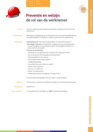 41
CESIOPLEIDINGINVEILIGHEID
41
OPLE
IDING
Productcode B0702
Rubriek Veiligheid
PE
Preventie en welzijn:
de rol van de werknemer
Thema Kennis en toepassing van de regels van preventie en welzijn op het werk voor de
werknemers.
Doelstellingen Opleiding en sensibilisering van de werknemers over hun verantwoordelijkheden en
de ‘goede praktijken’ in het kader van welzijn en preventie in de onderneming.
Programma  Opleidingssessie: halve dag of 1 dag, groepen van maximaal 15 personen.
 Benodigde materialen: een lokaal dat is aangepast aan het aantal deelnemers
en waar de lesgever een presentatie kan geven (aanwezigheid van beamer en
projectiescherm zijn vereist).
 Inhoud van de opleiding:
• Opfrissing van de reglementering in verband met welzijn op het werk
• De risicoanalyse en de belangrijke preventieprincipes
• Arbeidsmiddelen en de machines
• Persoonlijke beschermingsmiddelen
• Veiligheidssignalisatie
• Gevaarlijke chemische stoffen (en asbest)
• Valrisico’s bij hoogtewerk
• Risico’s i.v.m. elektriciteit
• Brand- en explosierisico’s
• Veiligheidsprocedures (verzegeling, vuurvergunning …)
De presentatie wordt gevolgde door een vraag- en antwoordsessie.
Methode Theoretische en interactieve opleiding met behulp van een PowerPointpresentatie.
Doelpubliek Werknemers.
Interventieplaats In het bedrijf zelf of in de lokalen van CESI (interbedrijvenopleiding). #PREVENTIEAANPAK
 