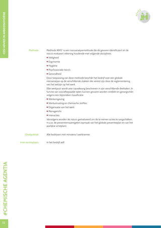 52
CESIADVIESINARBEIDSHYGIËNE
52
ADVI
ES
Methode Methode ARIS©
is een risicoanalysemethode die de gevaren identificeert en de
risico’s evalueert rekening houdende met volgende disciplines:
 Veiligheid
 Ergonomie
 Hygiëne
 Psychosociale risico’s
 Gezondheid
Door toepassing van deze methode beschikt het bedrijf over een globale
risicoanalyse op de verschillende vlakken die vereist zijn door de reglementering
van het welzijn op het werk.
Elke werkpost wordt zeer nauwkeurig beschreven in zijn verschillende deeltaken. In
functie van voorafbepaalde taken kunnen gevaren worden ontdekt en gerangschikt
volgens een bijzondere classificatie:
 Werkomgeving
 Werkuitrusting en chemische stoffen
 Organisatie van het werk
 Mensgericht
 Interacties
Vervolgens worden de risico’s geëvalueerd om de te nemen acties te rangschikken,
m.a.w. de preventiemaatregelen (opmaak van het globale preventieplan en van het
jaarlijkse actieplan).
Doelpubliek Alle bedrijven met minstens 1 werknemer.
Interventieplaats In het bedrijf zelf.
#CHEMISCHEAGENTIA
 