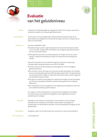65
CESIADVIESINARBEIDSHYGIËNE
65
ADVI
ES
Productcode D0602
Rubriek Ergonomie
PE
Evaluatie
van het geluidsniveau
Thema Evaluatie van de geluidsomgeving, topografische kaart van het lawaai, spectrale en
statistische analyse van het lawaai, geluidsdosimetrie.
Doelstellingen Conformiteit met het wettelijke kader: KB betreffende de bescherming van de
gezondheid en de veiligheid van de werknemers tegen de risico’s van lawaai op het
werk van 16/01/2006.
Programma Op vaste werkplekken zullen
 Geluidsmetingen worden uitgevoerd gedurende een periode die representatief
is voor het werk. Het gebruikte meettoestel is een integrator-geluidsniveaumeter
(van het merk Bruel  Kjaer).
 Deze geluidsniveaumeter zal worden geplaatst ter hoogte van het oor van de
operator, zodat de blootstelling aan lawaai van deze persoon beoordeeld kan
worden.
Wanneer de operator zich voortdurend verplaatst of wanneer nauwkeurige
metingen wijzen op geluidsniveaus tussen 80 en 85 dB(A)
 Zal de meting van de blootstelling aan lawaai gebeuren met een draagbare
geluidsniveaumeter.
 De microfoon zal aan de kraag van de operator worden bevestigd en de metingen
kunnen eventueel gedurende verschillende dagen plaatsvinden. Het geluidsniveau
zal worden gemeten in dB(A) en de gemeten parameters zullen worden uitgedrukt
als equivalente waarden (LAeq).
 Het gaat om waarden die (op gebied van akoestische energie) constant equivalent
zijn met het veranderlijke, periodieke of plotse lawaai gedurende een bepaald
tijdsinterval.
 De interpretatie ervan zal op gebied van de wetgeving aanvankelijk op niveau van
persoonlijke blootstelling worden bepaald.
Een rapport met de meetresultaten en de preventiemaatregelen of voorstellen
ter verbetering van de arbeidsomstandigheden wordt opgesteld teneinde de
geluidsniveaus te verlagen.
Methode Metingen van het lawaai en interpretatie van de resultaten van de metingen.
Opmaak van een verslag met voorstellen tot preventieve maatregelen en
verbeteringen van de arbeidsvoorwaarden met als doelstelling de verlaging van het
geluidsniveau.
Doelpubliek Werkgever, leden van de hiërarchische lijn, werknemers, interne preventiedienst.
Interventieplaats In het bedrijf zelf.
#FYSIEKEAGENTIA
 