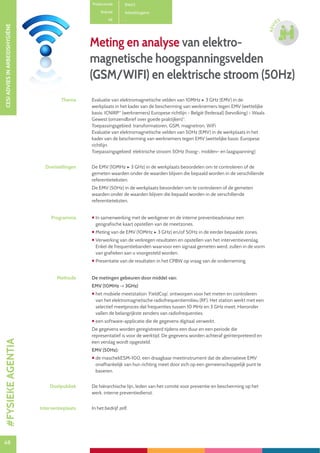 68
CESIADVIESINARBEIDSHYGIËNE
68
ADVI
ES
Productcode B1602
Rubriek Arbeidshygiëne
PE -
Meting en analyse van elektro-
magnetische hoogspanningsvelden
(GSM/WIFI) en elektrische stroom (50Hz)
Thema Evaluatie van elektromagnetische velden van 10MHz ▶ 3 GHz (EMV) in de
werkplaats in het kader van de bescherming van werknemers tegen EMV (wettelijke
basis: ICNIRP* (werknemers) Europese richtlijn - België (federaal) (bevolking) - Waals
Gewest (omzendbrief over goede praktijken)*.
Toepassingsgebied: transformatoren, GSM, magnetron, WiFi
Evaluatie van elektromagnetische velden van 50Hz (EMV) in de werkplaats in het
kader van de bescherming van werknemers tegen EMV (wettelijke basis: Europese
richtlijn.
Toepassingsgebied: elektrische stroom 50Hz (hoog-, midden- en laagspanning)
Doelstellingen De EMV (10MHz ▶ 3 GHz) in de werkplaats beoordelen om te controleren of de
gemeten waarden onder de waarden blijven die bepaald worden in de verschillende
referentieteksten.
De EMV (50Hz) in de werkplaats beoordelen om te controleren of de gemeten
waarden onder de waarden blijven die bepaald worden in de verschillende
referentieteksten.
Programma  In samenwerking met de werkgever en de interne preventieadviseur een
geografische kaart opstellen van de meetzones.
 Meting van de EMV (10MHz ▶ 3 GHz) en/of 50Hz in de eerder bepaalde zones.
 Verwerking van de verkregen resultaten en opstellen van het interventieverslag.
Enkel de frequentiebanden waarvoor een signaal gemeten werd, zullen in de vorm
van grafieken aan u voorgesteld worden.
 Presentatie van de resultaten in het CPBW op vraag van de onderneming.
Methode De metingen gebeuren door middel van:
EMV (10MHz - 3GHz)
 het mobiele meetstation ‘FieldCop’, ontworpen voor het meten en controleren
van het elektromagnetische radiofrequentiemilieu (RF). Het station werkt met een
selectief meetproces dat frequenties tussen 10 MHz en 3 GHz meet. Hieronder
vallen de belangrijkste zenders van radiofrequenties.
 een software-applicatie die de gegevens digitaal verwerkt.
De gegevens worden geregistreerd tijdens een duur en een periode die
representatief is voor de werktijd. De gegevens worden achteraf geïnterpreteerd en
een verslag wordt opgesteld.
EMV (50Hz):
 de maschekESM-100, een draagbaar meetinstrument dat de alternatieve EMV
onafhankelijk van hun richting meet door zich op een gemeenschappelijk punt te
baseren.
Doelpubliek De hiërarchische lijn, leden van het comité voor preventie en bescherming op het
werk, interne preventiedienst.
Interventieplaats In het bedrijf zelf.
#FYSIEKEAGENTIA
 