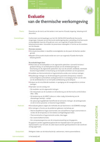 73
CESIADVIESINARBEIDSHYGIËNE
73
ADVI
ES
Evaluatie
van de thermische werkomgeving
Thema Preventie van de risico’s van het werken in een warme of koude omgeving: belasting en/of
discomfort
Doelstellingen Conformiteit met de bepalingen van het K.B. 04/06/2012 betreffende thermische
omgevingen. Evaluatie van de thermische werkomgeving door vaststelling of de thermische
omstandigheden (warmte of koude) een vorm van ongemak of fysieke thermische
belasting veroorzaken. Voorstellen tot preventieve maatregelen in functie van de resultaten
van de evaluatie.
Programma Minimale vereisten:
 De situatie beoordelen in dezelfde omstandigheden als die waarin de klachten werden
gemeld.
 Bepalen of de actuele situatie eerder een vorm van ongemak of fysieke thermische
belasting betreft.
De evaluatie begint door:
 Observatie van de werkplekken en de uitgevoerde opdrachten: raamwerk/vensters/
gordijnen/afzuig- en aandrijfsystemen/plaats van de ventilatieopeningen en
beschrijving van de uitgevoerde opdrachten: duur van de activiteit, werkkledij, individuele
beschermingsmiddelen en beschrijving van de fysieke activiteiten van de operatoren.
 Installatie van thermometrische en hygrometrische sondes voor continue metingen.
 Nauwkeurige metingen van de klimatologische parameters (temperatuur, relatieve
luchtvochtigheid, luchtsnelheid, stralingswarmte) en in overweging nemen van de index
van de werkkledij (Clo) en van de fysieke werkbelasting op de werkpost.
 Analyse van de verschillende resultaten, in opvolging van de nauwgezette en continue
metingen.
 Opmaken van een verslag met:
• De resultaten van de uitgevoerde metingen.
• De interpretatie van de resultaten en de berekening van de thermische comfortindices
PMV – PPD.
• De berekening van de WBGT indices en, indien nodig, de berekening van de
afwisselingen werktijd – rusttijd.
• De oplossingsmogelijkheden betreffende de technische metingen, de werkorganisatie
en de te nemen preventie- en beschermingsmiddelen.
Methode  De evaluatie gebeurt volgens de methodes die zijn beschreven in de SOBANE-strategie.
 De metingen in functie van de problemen gebeuren met behulp van:
• Warme draadthermo-hygro-anemometer, een schroefthermo-hygro-anemometer en
sondes die de temperatuur en de relatieve vochtigheidsgraad meten.
• Thermometrische en hygrometrische sondes, data logger.
• Een zwarte bolthermometer.
• Een computerprogramma voor de computerverwerking van de gegevens.
De gegevens worden opgetekend gedurende een bepaalde tijd en een periode die
representatief is voor het werk. Ze zullen daarna worden geïnterpreteerd en dan wordt een
verslag opgemaakt.
Doelpubliek Werkgever, leden van de hiërarchische lijn, werknemers, interne preventiedienst.
Interventieplaats In het bedrijf zelf.
Productcode D0702
Rubriek Arbeidshygiëne
PE
(gebruik van WBGT: 150€ binnen het PE)
#FYSIEKEAGENTIA
 