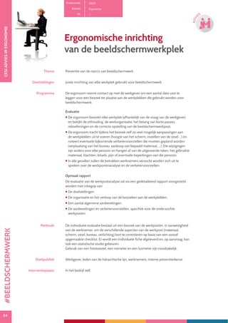 84
CESIADVIESINERGONOMIE
84
ADVI
ES
Productcode D1101
Rubriek Ergonomie
PE
Ergonomische inrichting
van de beeldschermwerkplek
Thema Preventie van de risico’s van beeldschermwerk.
Doelstellingen Juiste inrichting van elke werkplek gebruikt voor beeldschermwerk.
Programma De ergonoom neemt contact op met de werkgever om een aantal data vast te
leggen voor een bezoek ter plaatse aan de werkplekken die gebruikt worden voor
beeldschermwerk.
Evaluatie
 De ergonoom bezoekt elke werkplek (afhankelijk van de vraag van de werkgever)
en bekijkt de zithouding, de werkorganisatie, het belang van korte pauzes,
rekoefeningen en de correcte opstelling van de beeldschermwerkpost.
 De ergonoom tracht tijdens het bezoek zelf zo veel mogelijk aanpassingen aan
de werkplekken uit te voeren (hoogte van het scherm, instellen van de stoel …) en
noteert eventuele bijkomende verbetervoorstellen die moeten gepland worden
(verplaatsing van het bureau, aankoop van bepaald materiaal, ...). Die wijzigingen
zijn anders voor elke persoon en hangen af van de uitgevoerde taken, het gebruikte
materiaal, klachten, letsels, pijn of eventuele beperkingen van die persoon.
 In alle gevallen zullen de betrokken werknemers verzocht worden zich uit te
spreken over de werkpostenanalyse en de verbetervoorstellen.
Opmaak rapport
De evaluatie van de werkpostanalyse zal via een gedetailleerd rapport voorgesteld
worden met inbegrip van:
 De doelstellingen.
 De organisatie en het verloop van de bezoeken aan de werkplekken.
 Een aantal algemene aanbevelingen.
 De aanbevelingen en verbetervoorstellen, specifiek voor de onderzochte
werkposten.
Methode De individuele evaluatie bestaat uit een bezoek van de werkposten, in aanwezigheid
van de werknemer, om de verschillende aspecten van de werkpost (materiaal,
scherm, stoel, bureau, verlichting) kort te controleren op basis van een vooraf
opgemaakte checklist. Er wordt een individuele fiche afgeleverd en, op aanvraag, kan
ook een statistische studie gebeuren.
Gebruik van een fototoestel, een rolmeter en een luxmeter zijn noodzakelijk.
Doelpubliek Werkgever, leden van de hiërarchische lijn, werknemers, interne preventiedienst.
Interventieplaats In het bedrijf zelf.
#BEELDSCHERMWERK
 