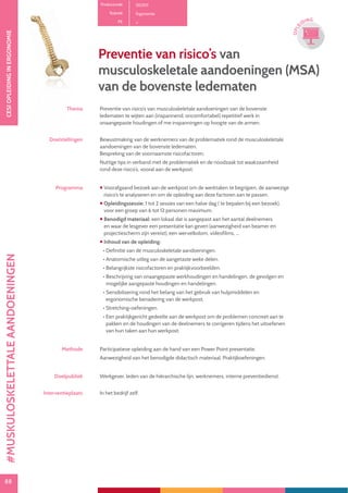 88
CESIOPLEIDINGINERGONOMIE
88
OPLE
IDING
Productcode D0301
Rubriek Ergonomie
PE
Thema Preventie van risico’s van musculoskeletale aandoeningen van de bovenste
ledematen te wijten aan (inspannend, oncomfortabel) repetitief werk in
onaangepaste houdingen of me inspanningen op hoogte van de armen.
Doelstellingen Bewustmaking van de werknemers van de problematiek rond de musculoskeletale
aandoeningen van de bovenste ledematen.
Bespreking van de voornaamste risicofactoren.
Nuttige tips in verband met de problematiek en de noodzaak tot waakzaamheid
rond deze risico’s, vooral aan de werkpost.
Programma  Voorafgaand bezoek aan de werkpost om de werktaken te begrijpen, de aanwezige
risico’s te analyseren en om de opleiding aan deze factoren aan te passen.
 Opleidingssessie: 1 tot 2 sessies van een halve dag ( te bepalen bij een bezoek),
voor een groep van 6 tot 12 personen maximum.
 Benodigd materiaal: een lokaal dat is aangepast aan het aantal deelnemers
en waar de lesgever een presentatie kan geven (aanwezigheid van beamer en
projectiescherm zijn vereist), een wervelkolom, videofilms, ...
 Inhoud van de opleiding:
• Definitie van de musculoskeletale aandoeningen.
• Anatomische uitleg van de aangetaste weke delen.
• Belangrijkste risicofactoren en praktijkvoorbeelden.
• Beschrijving van onaangepaste werkhoudingen en handelingen, de gevolgen en
mogelijke aangepaste houdingen en handelingen.
• Sensibilisering rond het belang van het gebruik van hulpmiddelen en
ergonomische benadering van de werkpost.
• Stretching-oefeningen.
• Een praktijkgericht gedeelte aan de werkpost om de problemen concreet aan te
pakken en de houdingen van de deelnemers te corrigeren tijdens het uitoefenen
van hun taken aan hun werkpost.
Methode Participatieve opleiding aan de hand van een Power Point presentatie.
Aanwezigheid van het benodigde didactisch materiaal. Praktijkoefeningen.
Doelpubliek Werkgever, leden van de hiërarchische lijn, werknemers, interne preventiedienst.
Interventieplaats In het bedrijf zelf.
Preventie van risico’s van
musculoskeletale aandoeningen (MSA)
van de bovenste ledematen
#MUSKULOSKELETTALEAANDOENINGEN
 