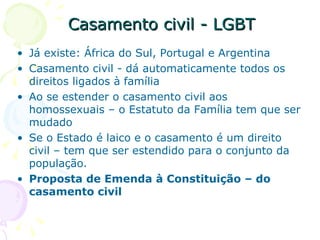 Casamento civil - LGBT <ul><li>Já existe: África do Sul, Portugal e Argentina </li></ul><ul><li>Casamento civil - dá autom...