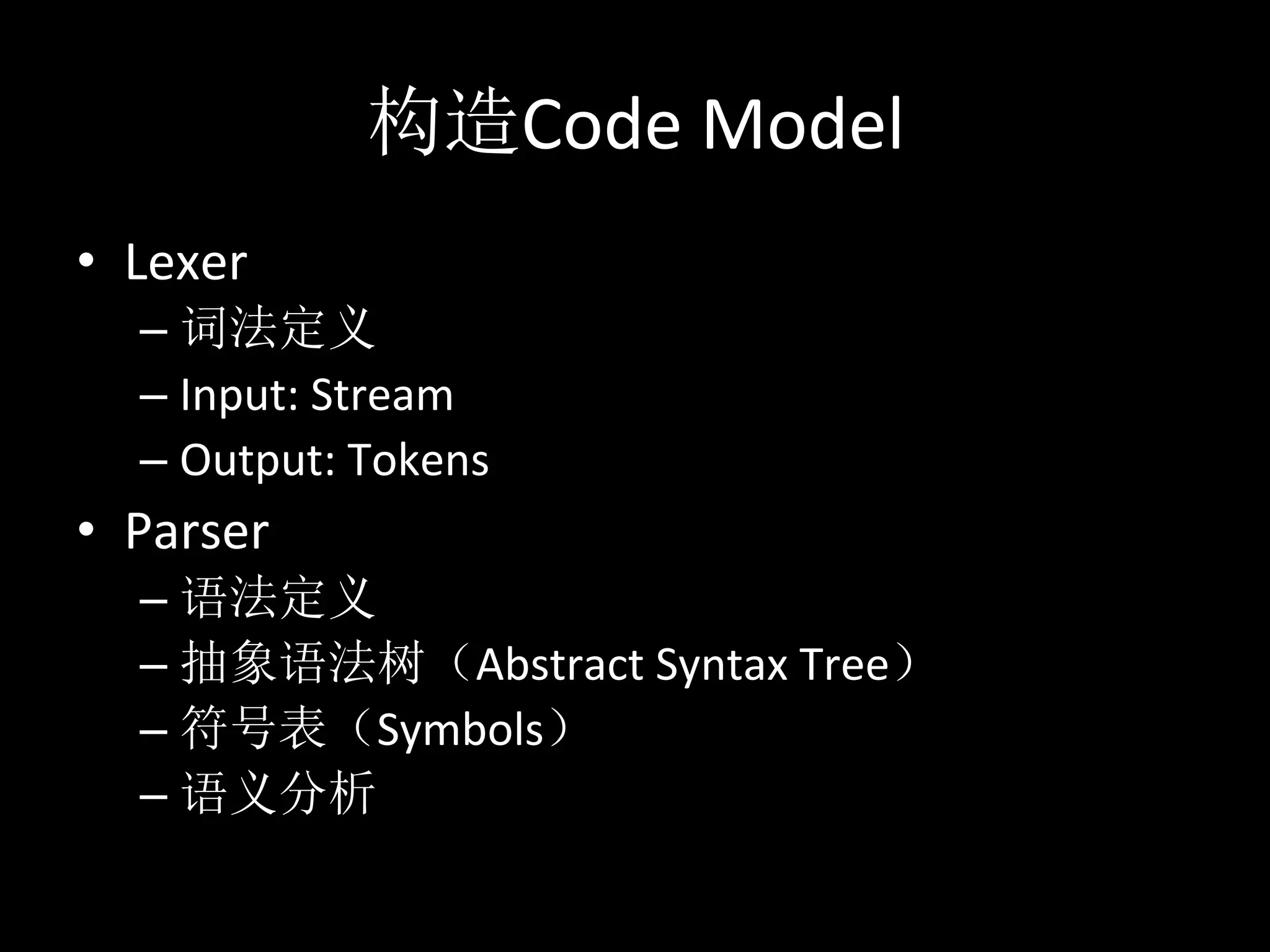 Code	
  Model
•  Lexer	
  
    –               	
  
    –  Input:	
  Stream	
  
    –  Output:	
  Tokens	
  
•  Parser	
  
    –              	
  
    –                  Abstract	
  Syntax	
  Tree 	
  
    –              Symbols 	
  
    – 
 