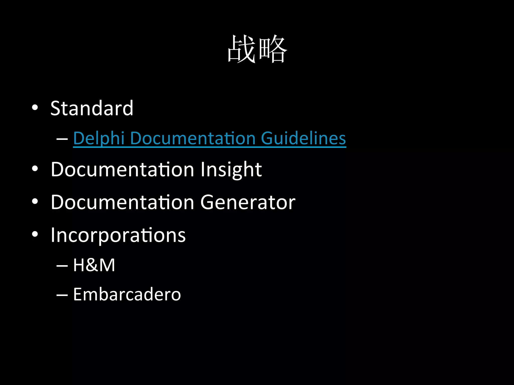 •  Standard	
  
   –  Delphi	
  Documenta*on	
  Guidelines	
  
•  Documenta*on	
  Insight	
  
•  Documenta*on	
  Generator	
  
•  Incorpora*ons	
  	
  
   –  H&M	
  
   –  Embarcadero	
  
 
