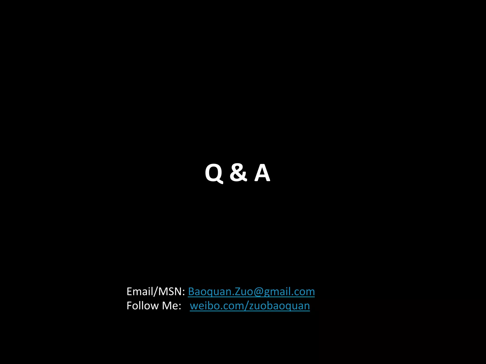 Q	
  &	
  A



Email/MSN:	
  Baoquan.Zuo@gmail.com	
  
Follow	
  Me:	
  	
  	
  weibo.com/zuobaoquan	
  
 