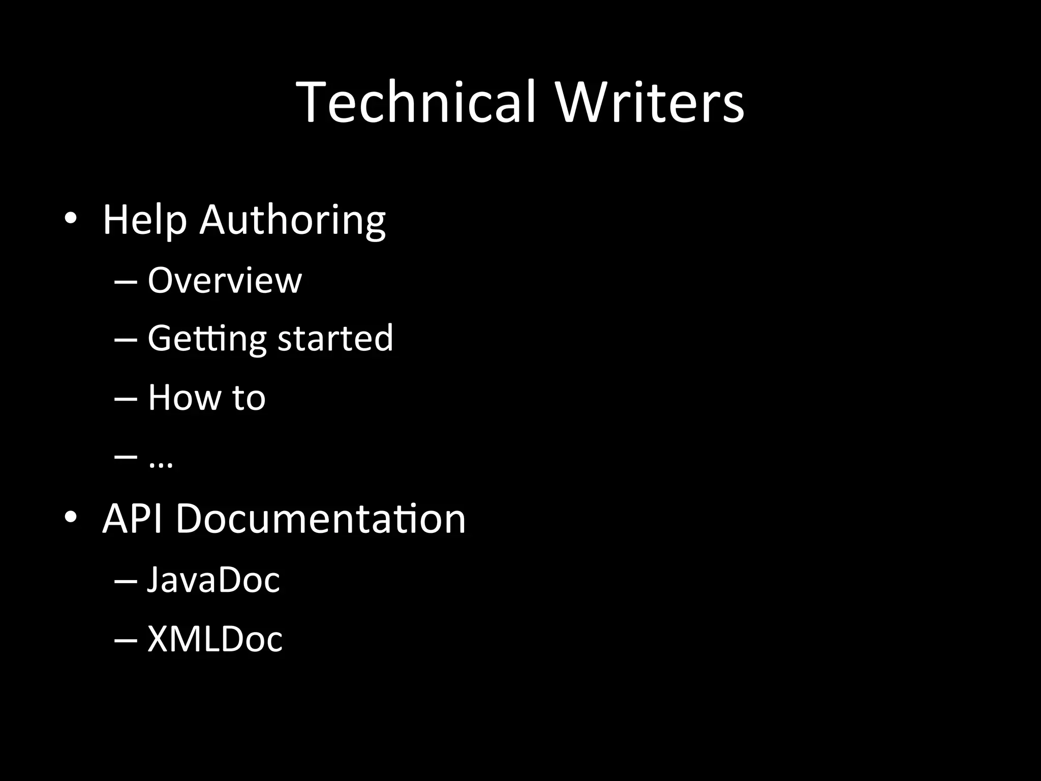 Technical	
  Writers
•  Help	
  Authoring	
  
   –  Overview	
  
   –  GeCng	
  started	
  
   –  How	
  to	
  
   –  …	
  
•  API	
  Documenta*on	
  
   –  JavaDoc	
  
   –  XMLDoc	
  
 