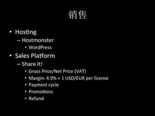 •  Hos*ng	
  
   –  Hostmonster	
  
        •  WordPress	
  
•  Sales	
  Plamorm	
  
   –  Share	
  It!	
  
        •  Gross	
  Price/Net	
  Price	
  (VAT)	
  
        •  Margin:	
  4.9%	
  +	
  1	
  USD/EUR	
  per	
  license	
  
        •  Payment	
  cycle	
  
        •  Promo*ons	
  
        •  Refund	
  
 