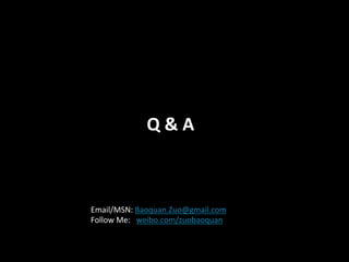 Q	
  &	
  A



Email/MSN:	
  Baoquan.Zuo@gmail.com	
  
Follow	
  Me:	
  	
  	
  weibo.com/zuobaoquan	
  
 